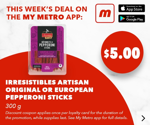 This week’s deal on the my metro app: Irresistibles Artisan Original or European Pepperoni Sticks, 300 g. Discount coupon applies once per loyalty card for the duration of the promotion, while supplies last. See my metro app for full details. Download the app.