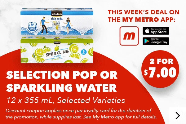 This week’s deal on the my metro app: Selection Pop or Sparkling Water, 12 x 355 mL, Selected Varieties, 2 FOR $7.00. Irresistibles European Cookies, 650 g, $8.00. Discount coupon applies once per loyalty card for the duration of the promotion, while supplies last. See my metro app for full details. Download the app.