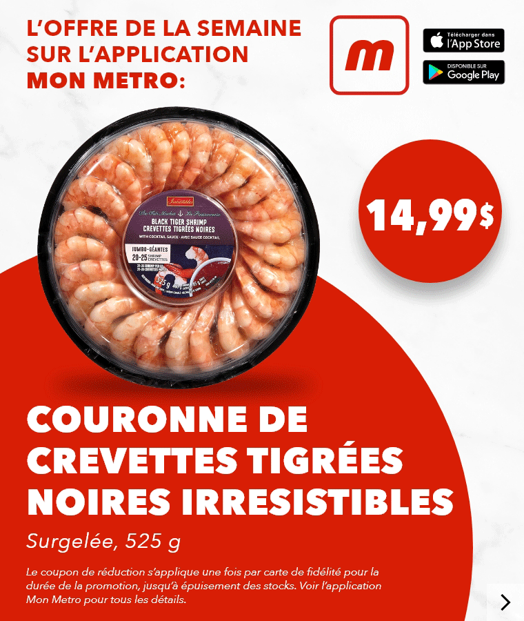 L’offre de la semaine sur l’application mon metro : Couronne de crevettes tigrées noires Irresistibles, Surgelée, 525 g, 14,99$. Le coupon de réduction s’applique une fois par carte de fidélité pour la durée de la promotion, jusqu’à épuisement des stocks. Voir l’application mon metro pour tous les détails. Téléchargez l’app.