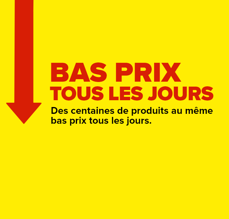 Bas prix tous les jours. Des centaines de produits au même bas prix tous les jours.