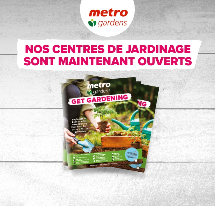 Metro Gardens. Nos centres de jardinage sont maintenant ouverts.