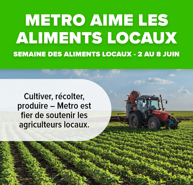 Metro aime les aliments locaux. Semaine des aliments locaux - 2 au 8 juin. Cultiver, récolter, produire – Metro est fier de soutenir les agriculteurs locaux.