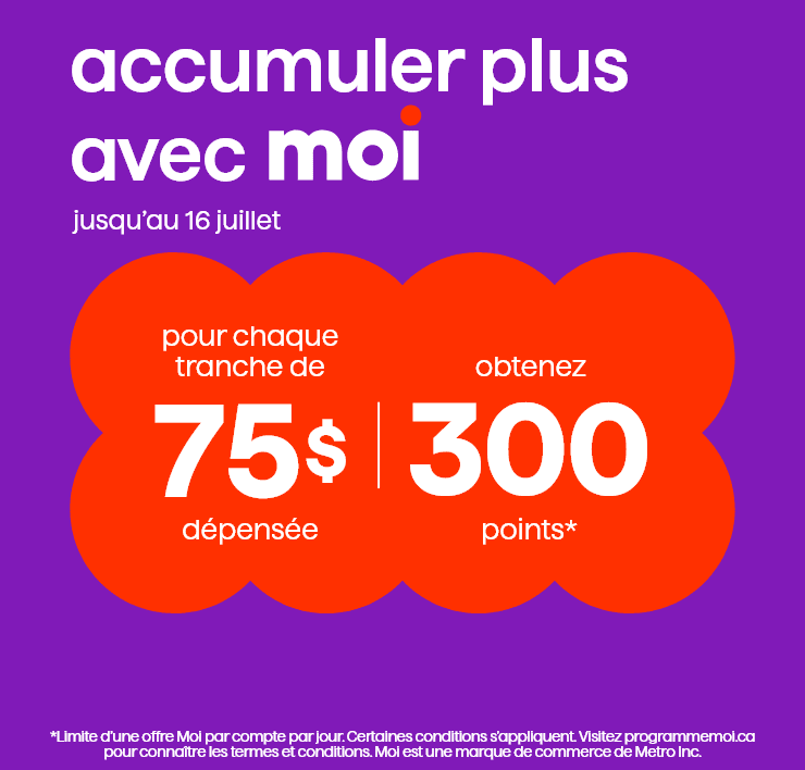 Accumulez plus avec Moi. Jusqu'au 16 juillet. Pour chaque tranche de 75$ dépensée, obtenez 300 points