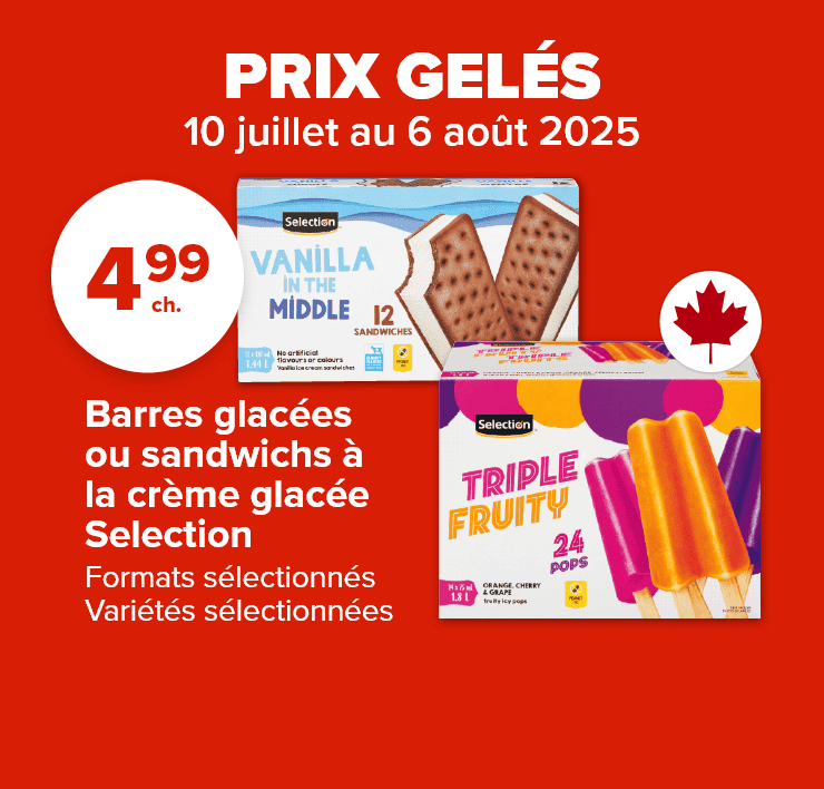 Prix gelés. 10 juillet au 6 août, 2025. Barres glacées ou sandwichs à la crème glacée Selection. Formats sélectionnés. Variétés sélectionnées.