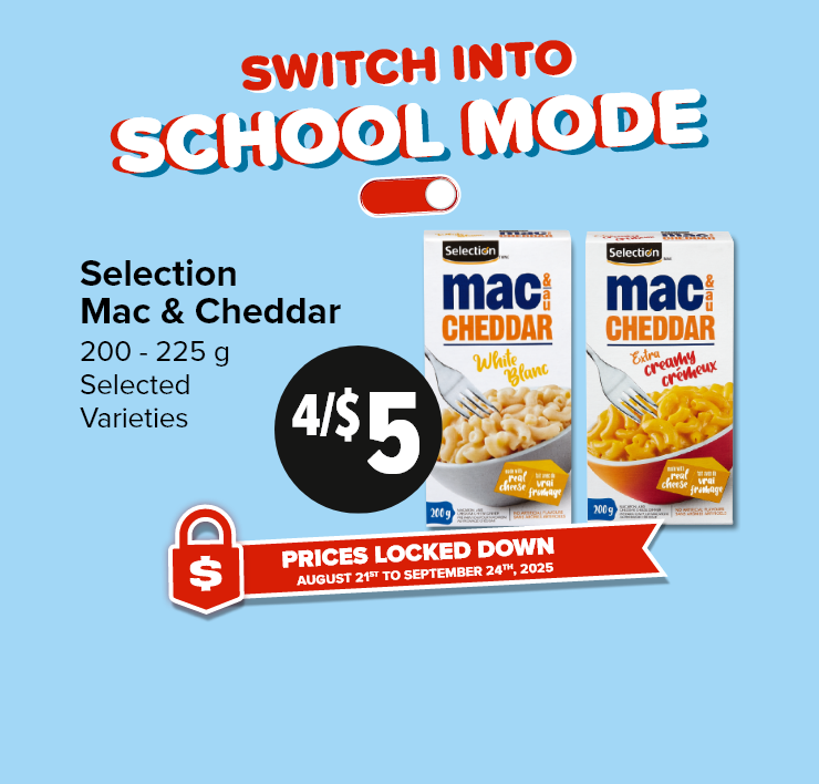 Switch Into School Mode. Prices Locked Down. August 21st to September 24th, 2025. Selection Mac & Cheddar Meal. 200-225 G, Selected Varieties.