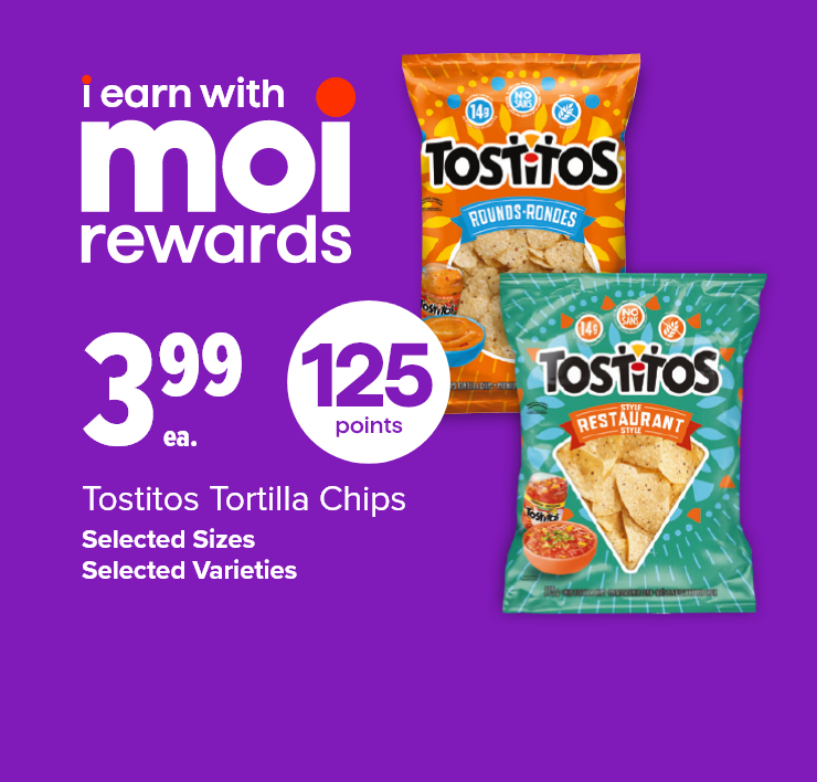 I Earn with Moi Rewards. Tostitos Tortilla Chips, Selected Sizes, Selected Varieties. 125 Points.
