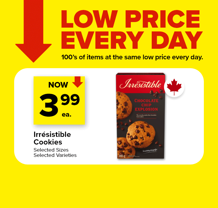 Low Price Every Day. 100's of Items at the Same Low Price Every Day. Irrésistible Cookies, selected sizes, selected varieties. Selection Chewy Bar 156 - 172 g, Selected Varieties.