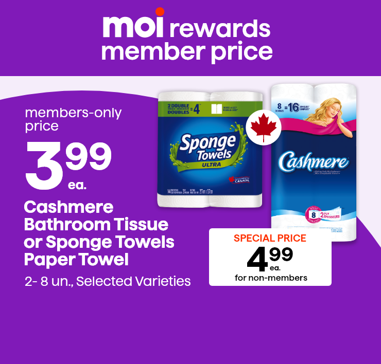 Moi Rewards Member Price. Cashmere Bathroom Tissue or Sponge Towels Paper Towel. 2-8 un., Selected Varieties.
