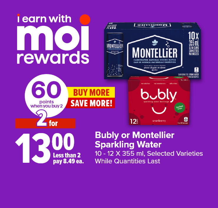 I Earn With Moi Rewards. Buy More, Save More! Bubly or Montellier Sparkling Water. 10-12 X 355 ml. Selected Varieties While Quantities Last.