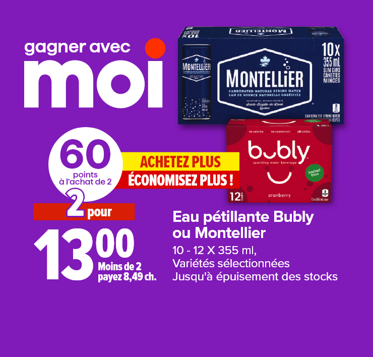 Gagner avec Moi. Achetez plus économisez plus ! Eau pétillante Bubly ou Montellier. 10-12 X 355 ml. Variétés sélectionnées jusqu'à épuisement des stocks.