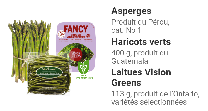Asperges produit du Pérou, cat. No 1. Haricots verts 400 g, produit du Guatemala. Laitues Vision Greens 113 g, produit de l’Ontario, variétés sélectionnées.