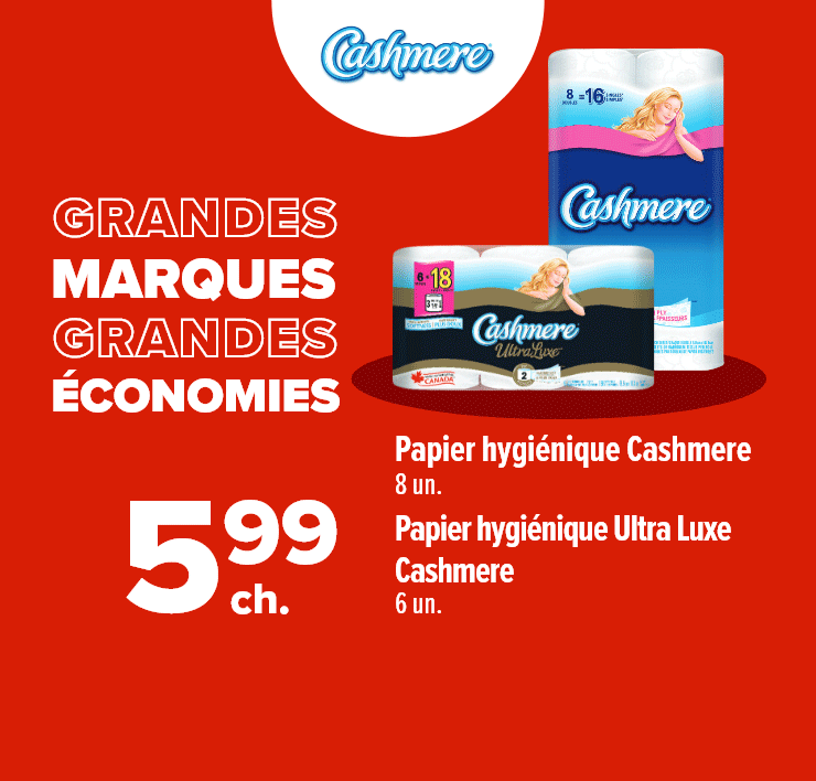 Grandes marques grandes économies. Papier hygiénique Cashmere 8 un., Papier hygiénique Ultra Luxe Cashmere, 6 un. Essuie-tout SpongeTowels Ultra double épaisseur, 2 un. Mouchoirs Scotties, 6 un.