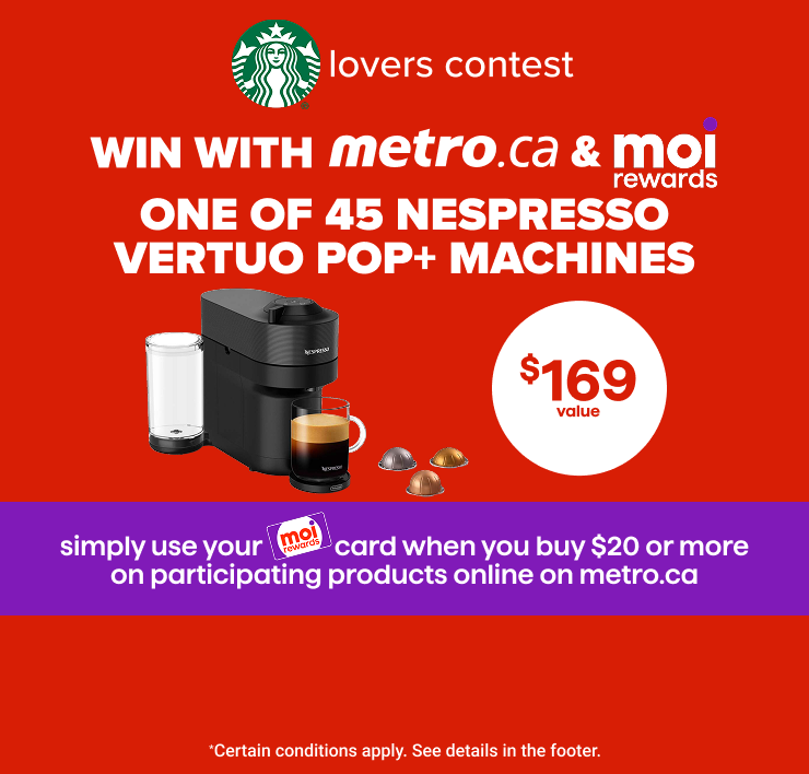 Lovers Contest. Win with metro.ca & Moi Rewards One of 45 Nespresso Vertuo Pop+ Machines. Simply Use your Moi Rewards Card When you Buy $20 or More on Participating Products Online on metro.ca.