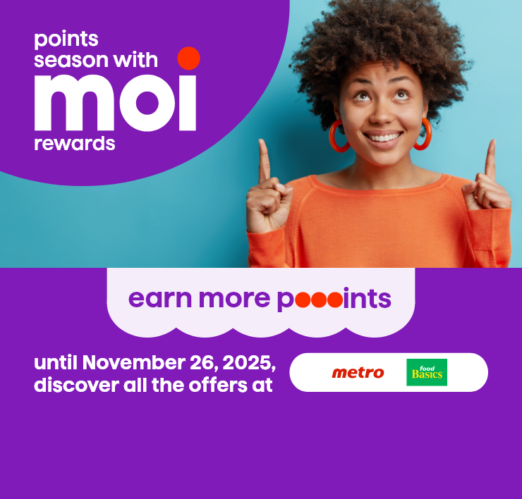 Points Season with Moi Rewards. Earn More Poooints. Until November 26, 2025, discover all the offers at Metro and Food Basics.