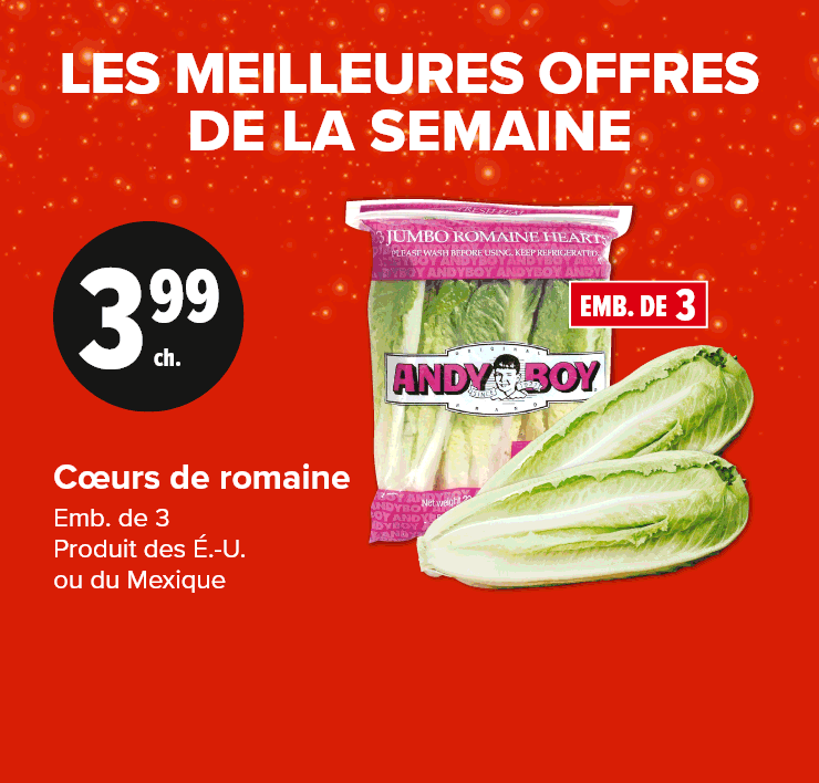 Les meilleures offres de la semaine. Côtes de flanc de porc, coupe du centre retirée ou côtelettes de surlonge de porc désossées. Format économique. Cœurs de romaine emb. de 3, produit des É.-U. ou du Mexique. Tomates pour collations 283 g, Produit de l'Ontario.