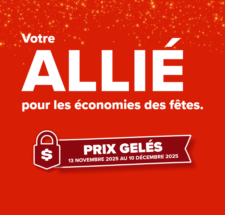 Votre allié pour les économies des fêtes. Prix gelés 13 novembre 2025 au 10 décembre 2025.