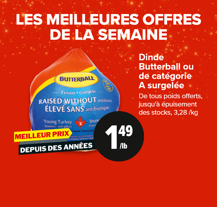 Les meilleures offres de la semaine. Dinde Butterball ou de catégorie A surgelée. Huile d'olive extra vierge Colavita. Côte Gril Rouge de première qualité en rôti semi-paré ou en emballage économique de biftecks de côte.