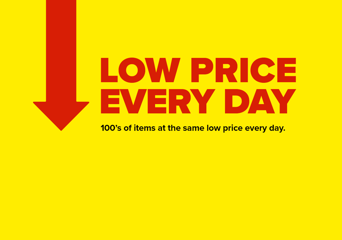 Low Price Every Day. 100's of Items at the Same Low Price Every Day.
