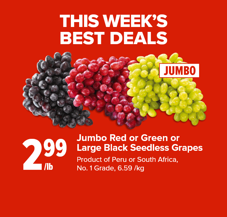 This Week's Best Deals. Jumbo Red or Green or Large Black Seedless Grapes. Platinum Grill Angus Top Sirloin Steak Value Pack or Roast. Black Diamond Bars or Shredded Cheese, Enjoy! Cheese