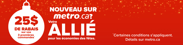 Nouveau sur metro.ca? Votre allié pour les économies des fêtes. 25$ de rabais sur vos 3 premières commandes *Certaines conditions s'appliquent. Détails sur metro.ca