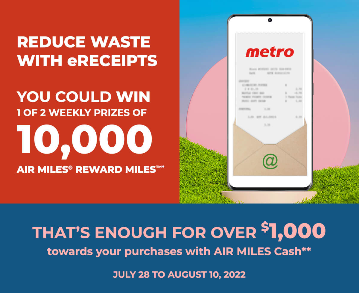 REDUCE WASTE WITH eRECEIPTS. YOU COULD WIN 1 0F 2 WEEKLY PRIZES OF 10,000 AIR MILES® REWARD MILESTM *