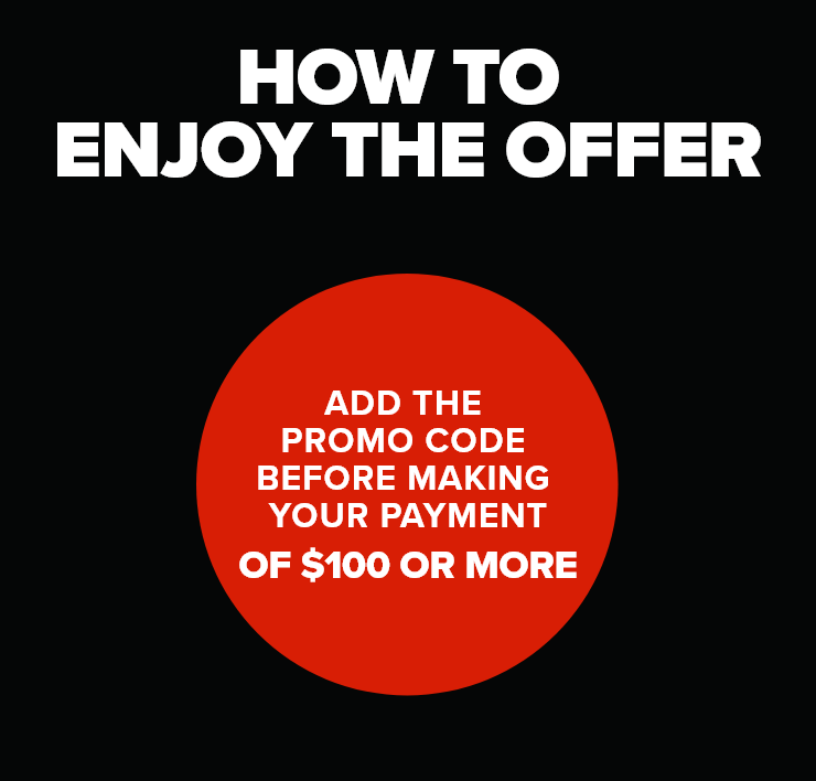 How to enjoy the offer - Add the promo code before making your payment of $100 or more