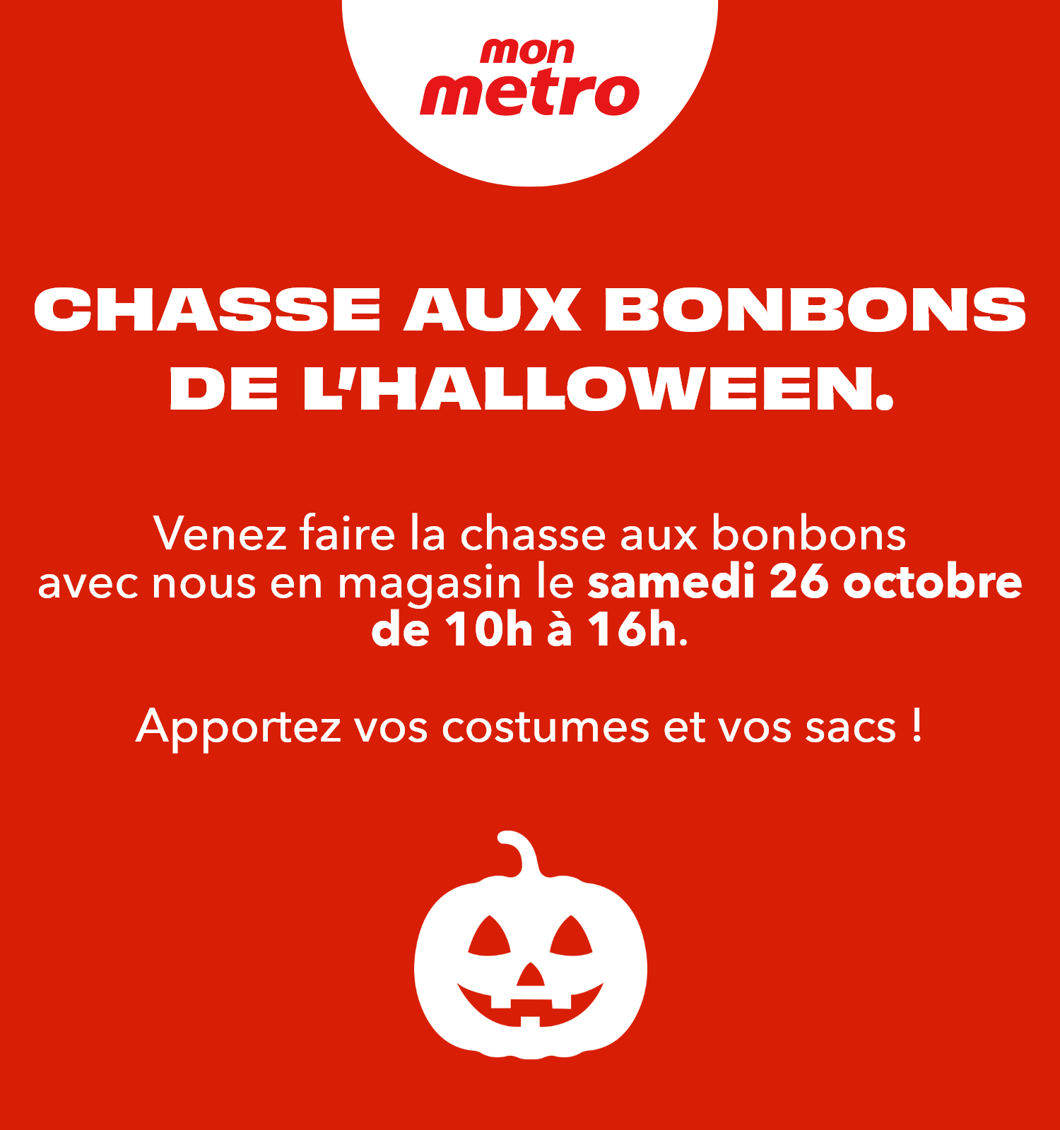 Mon Metro - CHASSE AUX BONBONS DE L’HALLOWEEN. - Venez faire la chasse aux bonbons avec nous en magasin le samedi 26 octobre, de 10h00 à 16h00.