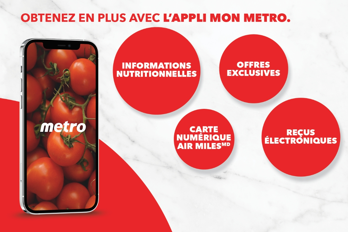 Obtenez en plus avec l’appli Mon Metro Informations nutritionnelles Offres exclusives Carte numérique Air Miles Reçus électroniques