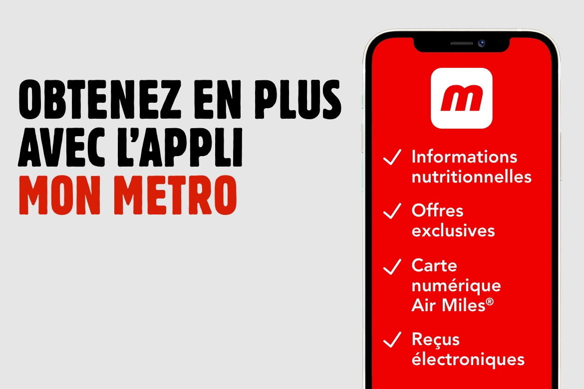 Obtenez en plus avec l’appli Mon Metro Informations nutritionnelles Offres exclusives Carte numérique Air Miles Reçus électroniques